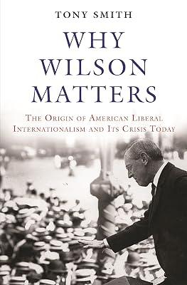 Why Wilson Matters: The Origin of American Liberal Internationalism and Its Crisis Today by Smith, Tony | Paperback | Political Science 2