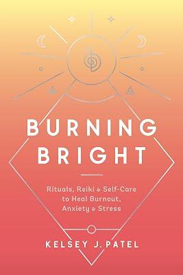 Burning Bright: Rituals, Reiki, and Self-Care to Heal Burnout, Anxiety, and Stress by Patel, Kelsey J. | Hardcover | Self-Help 2