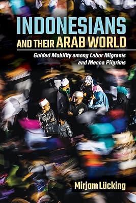 Indonesians and Their Arab World: Guided Mobility among Labor Migrants and Mecca Pilgrims by Lücking, Mirjam | Paperback | Asia 2