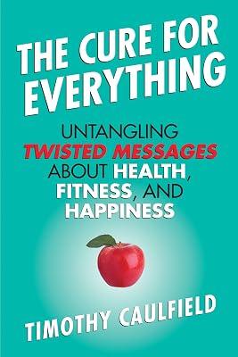 The Cure for Everything: Untangling Twisted Messages About Health, Fitness, and Happiness by Caulfield, Tim | Hardcover | Science 2