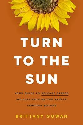 Turn to the Sun: Your Guide to Release Stress and Cultivate Better Health Through Nature by Gowan, Brittany | Hardcover | Complementary Therapies 2