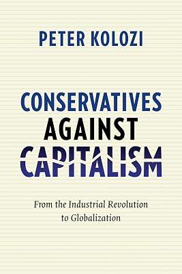 Conservatives Against Capitalism: From the Industrial Revolution to Globalization by Kolozi, Peter | Hardcover | History 2