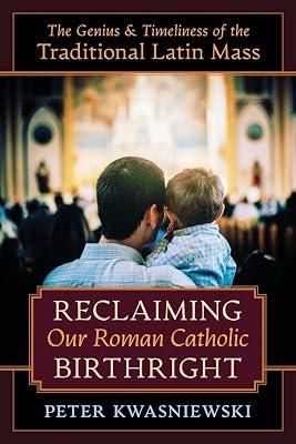 Reclaiming Our Roman Catholic Birthright: The Genius and Timeliness of the Traditional Latin Mass by Kwasniewski, Peter | Paperback | Religion & Beliefs 2