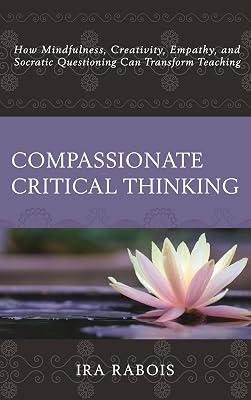 Compassionate Critical Thinking: How Mindfulness, Creativity, Empathy, and Socratic Questioning Can Transform Teaching by Rabois, Ira | Paperback | Education 2