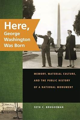 Here, George Washington Was Born: Memory, Material Culture, and the Public History of a National Monument by Bruggeman, Seth C. | Paperback | Social & Cultural History 2