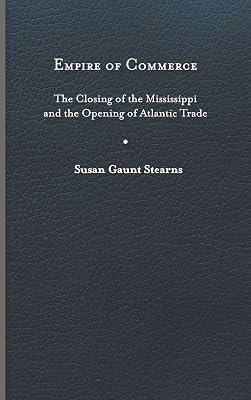 Empire of Commerce: The Closing of the Mississippi and the Opening of Atlantic Trade (Jeffersonian America) by Stearns, Susan Gaunt | Hardcover | History Of The Americas 2