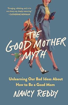 The Good Mother Myth: Unlearning Our Bad Ideas About How to Be a Good Mom by Reddy, Nancy | Hardcover | Family & Relationships 2
