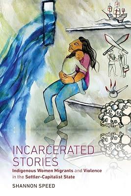 Incarcerated Stories: Indigenous Women Migrants and Violence in the Settler-Capitalist State (Critical Indigeneities) by Speed, Shannon | Paperback | History 2