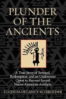 Plunder of the Ancients: A True Story of Betrayal, Redemption and an Undercover Quest to Recover Sacred Native American Artifacts by Schroeder, Lucinda Delaney | Hardcover | Social Science 2
