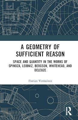 A Geometry of Sufficient Reason: Space and Quantity in the Works of Spinoza, Leibniz, Bergson, Whitehead, and Deleuze by Vermeiren, Florian | Hardcover | Philosophy 2