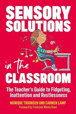 SENSORY SOLUTIONS IN THE CLASSROOM: THE TEACHER'S GUIDE TO FIDGETING, INATTENTION AND RESTLESSNESS by Thoonsen, Monique; Lamp, Carmen | Paperback | Education 2