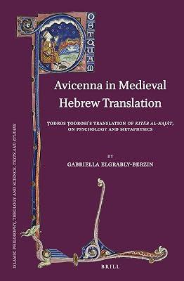 Avicenna in Medieval Hebrew Translation: Todros Todrosi's Translation of Kitab al-Najat, on Psychology and Metaphysics: 91 (Islamic Philosophy, Theology and Science. Texts and Studies, 91) by Elgrably-berzin, Gabriella | Hardcover | Philosophy 2