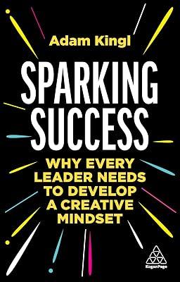Sparking Success: Why Every Leader Needs to Develop a Creative Mindset by Kingl, Adam | Paperback | Management: Leadership & Motivation 2