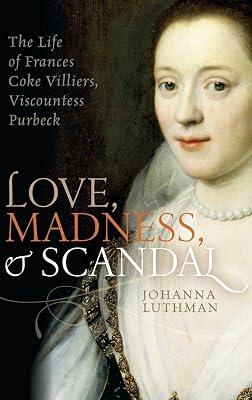 LOVE, MADNESS, AND SCANDAL: The Life of Frances Coke Villiers, Viscountess Purbeck by Johanna Luthman | Hardcover | Biography: Historical 2