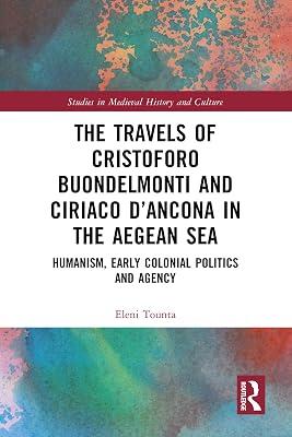 The Travels of Cristoforo Buondelmonti and Ciriaco D’ancona in the Aegean Sea: Humanism, Early Colonial Politics, and Agency (Studies in Medieval History and Culture) by Tounta, Eleni | Hardcover | History 2