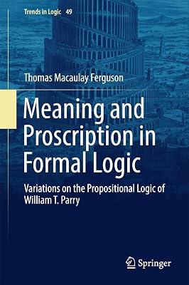 Meaning and Proscription in Formal Logic: Variations on the Propositional Logic of William T. Parry: 49 (Trends in Logic) by Ferguson, Thomas Macaulay | Hardcover | Philosophy: Logic 2