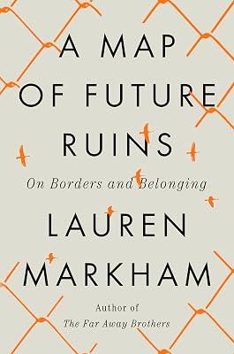 A Map of Future Ruins: On Borders and Belonging by Markham, Lauren | Hardcover | Political Science 2
