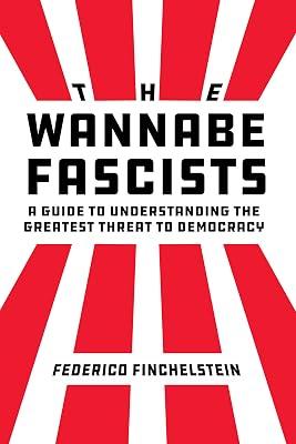 The Wannabe Fascists: A Guide to Understanding the Greatest Threat to Democracy by Finchelstein, Federico | Hardcover | History 2