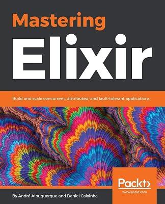 Mastering Elixir: Build and scale concurrent, distributed, and fault-tolerant applications by Caixinha, Daniel; Albuquerque, André | Paperback | Computers 2