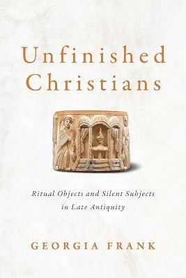 Unfinished Christians: Ritual Objects and Silent Subjects in Late Antiquity by Frank, Georgia | Hardcover | Ancient Egypt 2