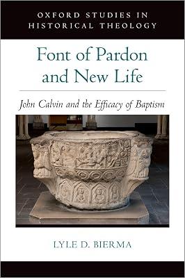Font of Pardon and New Life: John Calvin and the Efficacy of Baptism (Oxford Studies in Historical Theology) by Lyle D Bierma | Hardcover | Protestantism & Protestant Churches 2