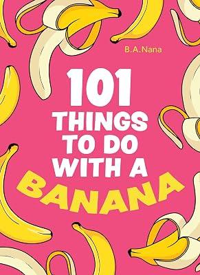 101 Things to Do With a Banana: Words on Love, Life, Society and Literature: A Hilarious Humour Book of Silly Instructions and Simple Recipes by Nana, B. A. | Hardcover | Literary Criticism 2