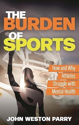 The Burden of Sports: How and Why Athletes Struggle with Mental Health by Parry, John Weston | Hardcover | Sports Psychology 2