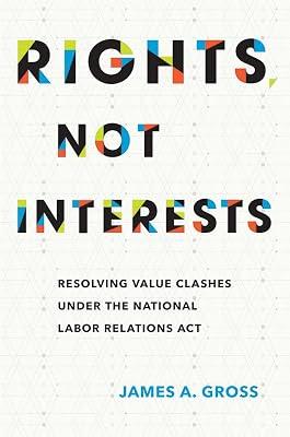 Rights, Not Interests: Resolving Value Clashes under the National Labor Relations Act by Gross, James A. | Hardcover | Industrial Relations & Trade Unions Law 2