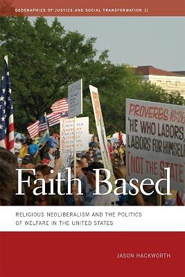 Faith Based: Religious Neoliberalism and the Politics of Welfare in the United States: 11 (Geographies of Justice and Social Transformation) by Hackworth, Jason | Paperback | Religion And Politics 2