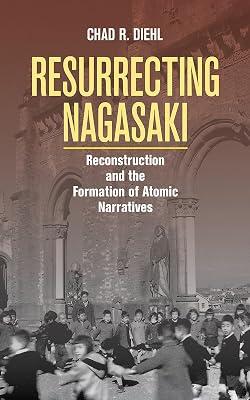 Resurrecting Nagasaki: Reconstruction and the Formation of Atomic Narratives (Studies fo the Weatherhead East Asian Institute, Columbia University) by Diehl, Chad R. | Hardcover | History 2