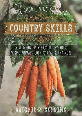 The Good Living Guide to Country Skills: Wisdom for Growing Your Own Food, Raising Animals, Canning and Fermenting, and More by Gehring, Abigail | Hardcover | House & Home 2