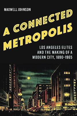 A Connected Metropolis: Los Angeles Elites and the Making of a Modern City, 1890–1965 by Johnson, Maxwell | Hardcover | Social & Cultural History 2