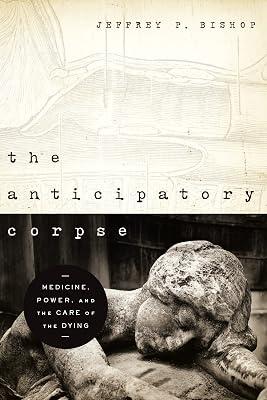 The Anticipatory Corpse: Medicine, Power, and the Care of the Dying (Notre Dame Studies in Medical Ethics) by Bishop, Jeffrey P. | Paperback | Ethical Issues & Debates 2