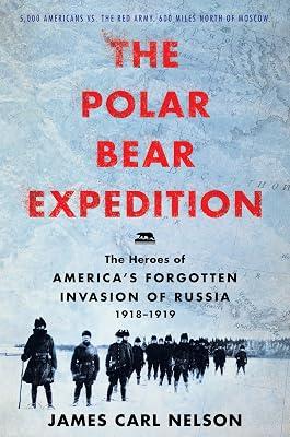 Polar Bear Expedition, The: The Heroes of America’s Forgotten Invasion of Russia, 1918-1919 by Nelson, James Carl | Hardcover | European History 2