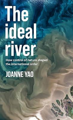 The Ideal River: How Control of Nature Shaped the International Order by Yao, Joanne | Hardcover | Law 2