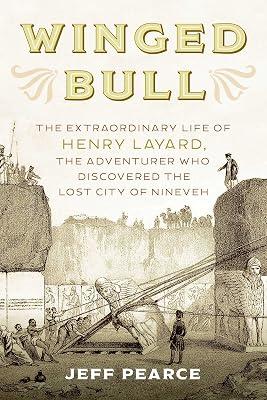 Winged Bull: The Extraordinary Life of Henry Layard: The Extraordinary Life of Henry Layard, the Adventurer Who Discovered the Lost City of Nineveh by Pearce, Jeff | Hardcover | Biography & Autobiography 2