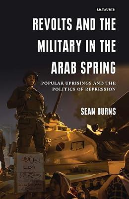 Revolts and the Military in the Arab Spring: Popular Uprisings and the Politics of Repression (Library of Modern Middle East Studies) by Burns, Sean | Hardcover | History 2