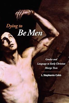 Dying to Be Men: Gender and Language in Early Christian Martyr Texts (Gender, Theory, and Religion) by Cobb, L. Stephanie | Hardcover | Religion: General 2