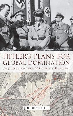 Hitler's Plans for Global Domination: Nazi Architecture and Ultimate War Aims by Thies, Jochen | Library | Second World War 2