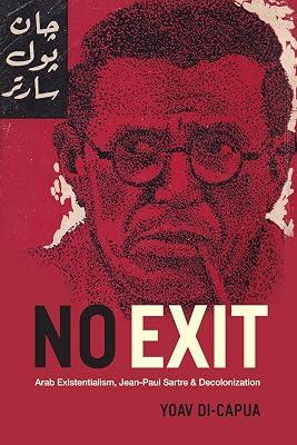 No Exit – Arab Existentialism, Jean–Paul Sartre, and Decolonization by Di–capua, Yoav | Hardcover | Middle Eastern History 2