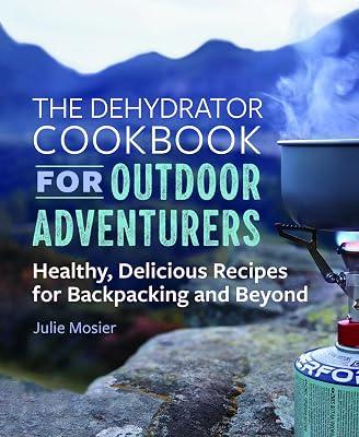 The Dehydrator Cookbook for Outdoor Adventurers: Healthy, Delicious Recipes for Backpacking and Beyond by Mosier, Julie | Paperback | Cooking 2