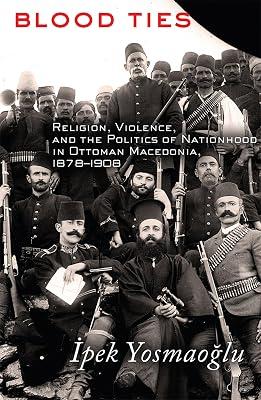 Blood Ties: Religion, Violence, and the Politics of Nationhood in Ottoman Macedonia, 1878-1908 by Yosmaoglu, Ipek | Paperback | History 2