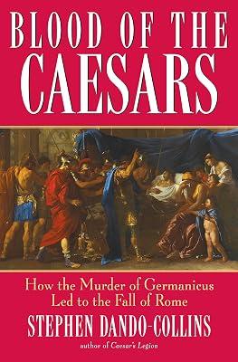 Blood of the Caesars: How the Murder of Germanicus Led to the Fall of Rome by Dando–Collins, Stephen | Hardcover | European History 2