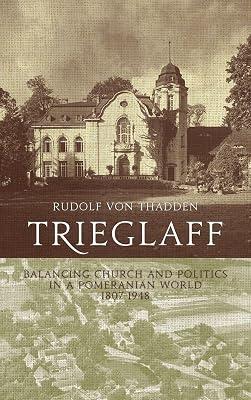 Trieglaff: Balancing Church and Politics in a Pomeranian World, 1807-1948 by Von Thadden, Rudolf | Library | European History 2