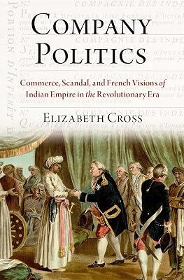 Company Politics: Commerce, Scandal, and French Visions of Indian Empire in the Revolutionary Era by Cross, Elizabeth | Hardcover | European History 2