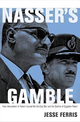 Nasser's Gamble: How Intervention in Yemen Caused the Six-Day War and the Decline of Egyptian Power by Ferris, Jesse | Hardcover | History 2