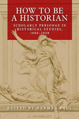 How to be a Historian: Scholarly Personae in Historical Studies, 1800–2000 | Hardcover | History 2