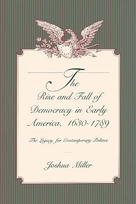 The Rise and Fall of Democracy in Early America, 1630–1789: The Legacy for Contemporary Politics by Miller, Joshua | Paperback | Political Ideologies 2