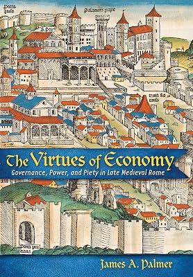 The Virtues of Economy: Governance, Power, and Piety in Late Medieval Rome by Palmer, James A. | Hardcover | Italy 2