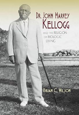 Dr. John Harvey Kellogg and the Religion of Biologic Living by Wilson, Brian C. | Hardcover | Biography: Science 2